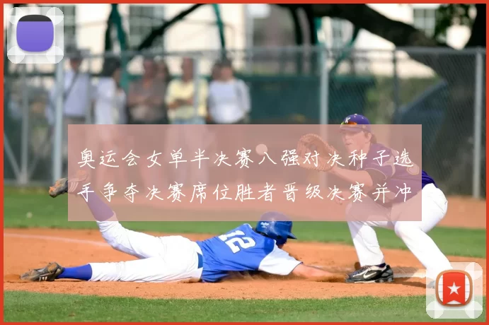 奥运会女单半决赛八强对决种子选手争夺决赛席位胜者晋级决赛并冲击奖牌