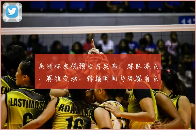 美洲杯央视预告片发布：球队亮点、赛程变动、转播时间与观赛看点