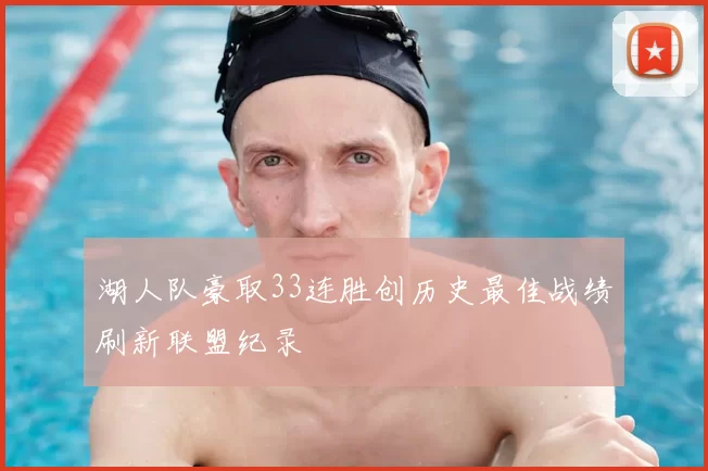 湖人队豪取33连胜创历史最佳战绩刷新联盟纪录