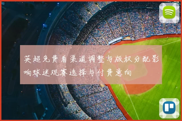 英超免费看渠道调整与版权分配影响球迷观赛选择与付费意向