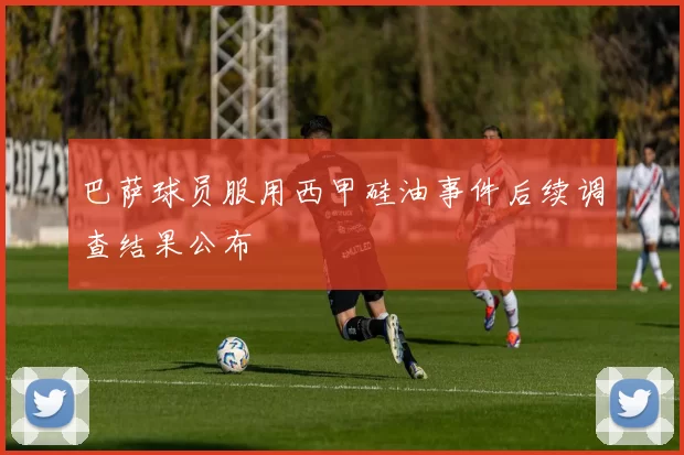 巴萨球员服用西甲硅油事件后续调查结果公布