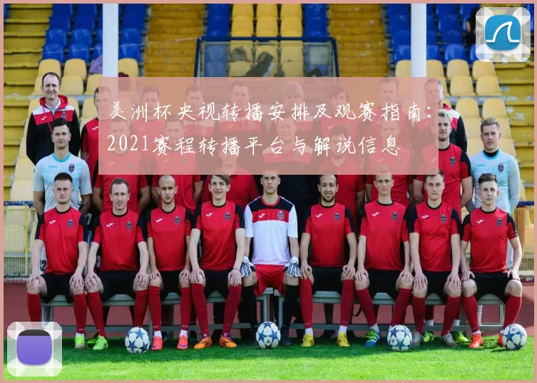美洲杯央视转播安排及观赛指南：2021赛程转播平台与解说信息