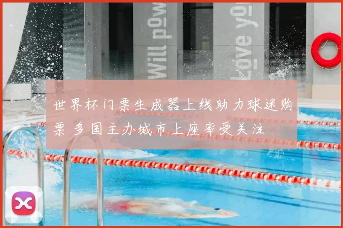 世界杯门票生成器上线助力球迷购票 多国主办城市上座率受关注