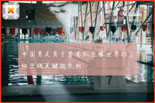 中国男足负于香港队无缘世界杯小组出线关键战失利