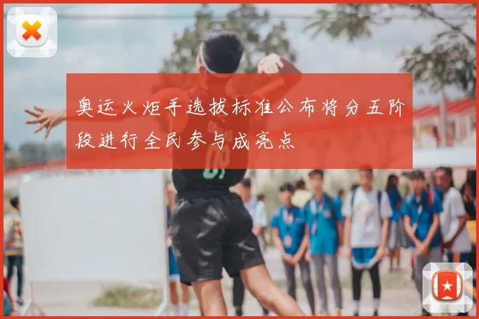 奥运火炬手选拔标准公布将分五阶段进行全民参与成亮点