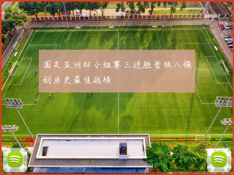 国足亚洲杯小组赛三连胜晋级八强创历史最佳战绩