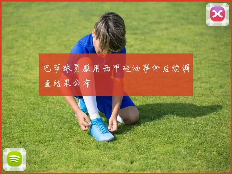 巴萨球员服用西甲硅油事件后续调查结果公布