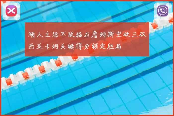 湖人主场不敌猛龙詹姆斯空砍三双西亚卡姆关键得分锁定胜局