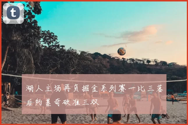 湖人主场再负掘金系列赛一比三落后约基奇砍准三双