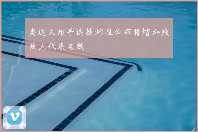 奥运火炬手选拔标准公布将增加残疾人代表名额