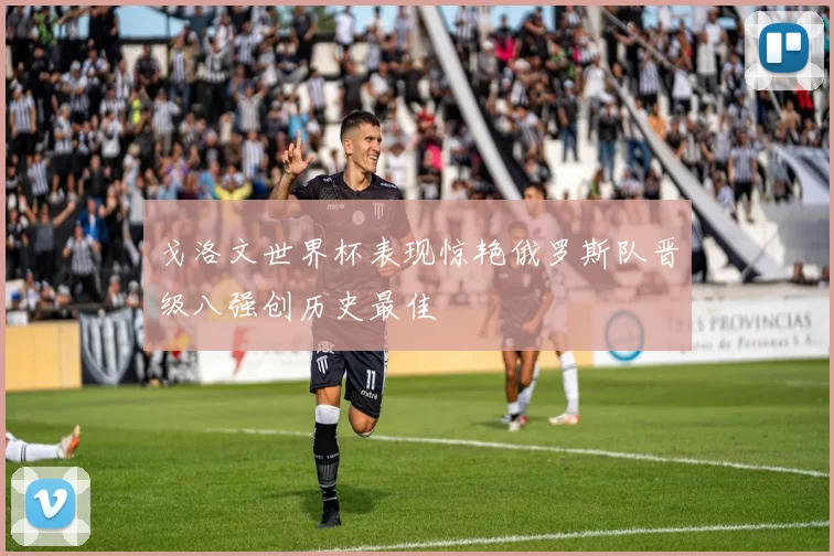 戈洛文世界杯表现惊艳俄罗斯队晋级八强创历史最佳