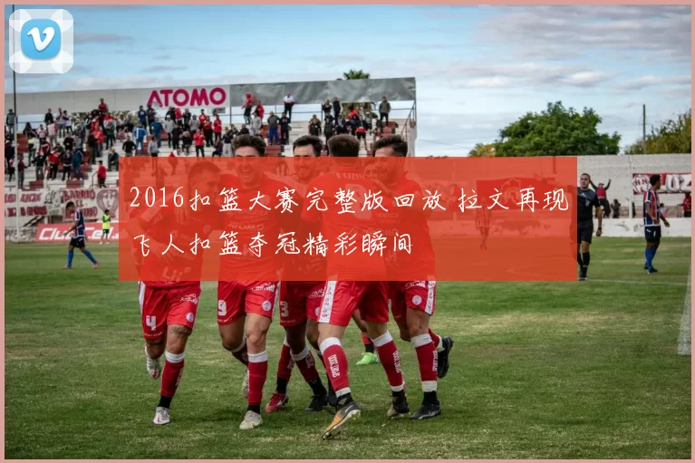 2016扣篮大赛完整版回放 拉文再现飞人扣篮夺冠精彩瞬间