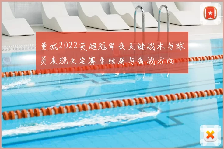 曼城2022英超冠军夜关键战术与球员表现决定赛季结局与备战方向