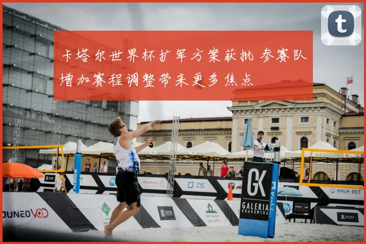 卡塔尔世界杯扩军方案获批 参赛队增加赛程调整带来更多焦点