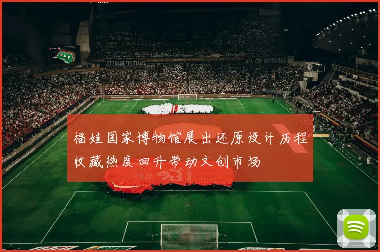 福娃国家博物馆展出还原设计历程收藏热度回升带动文创市场