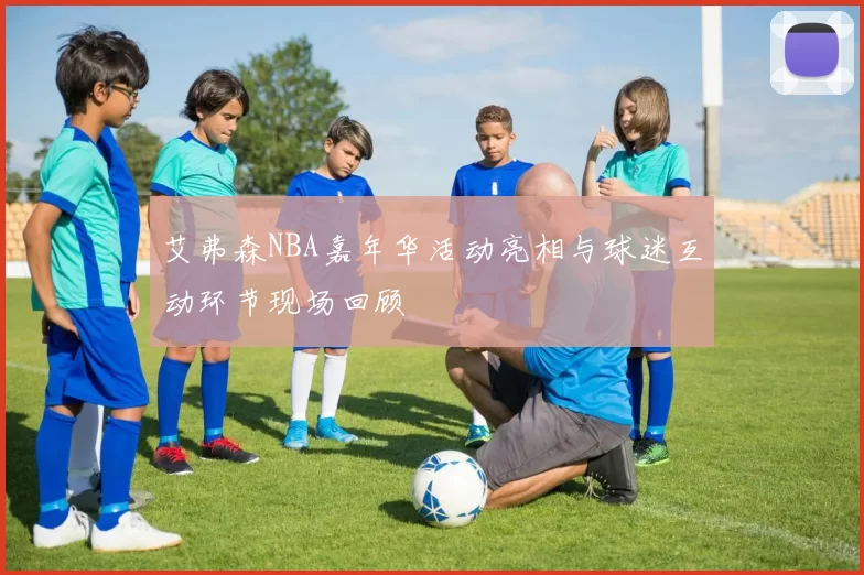 艾弗森NBA嘉年华活动亮相与球迷互动环节现场回顾