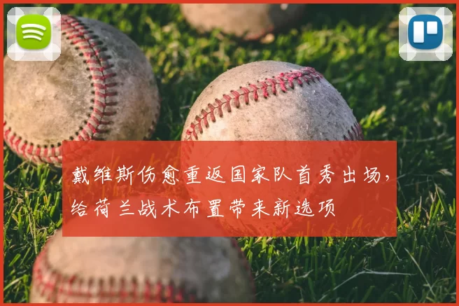 戴维斯伤愈重返国家队首秀出场，给荷兰战术布置带来新选项