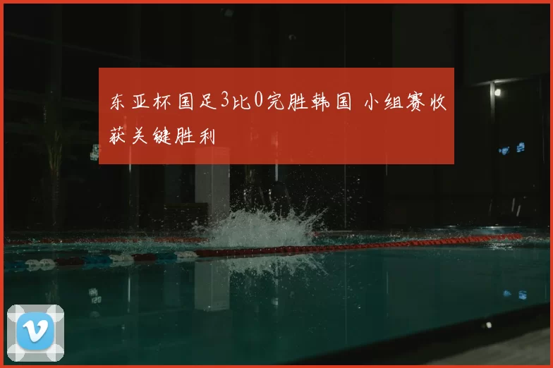 东亚杯国足3比0完胜韩国 小组赛收获关键胜利