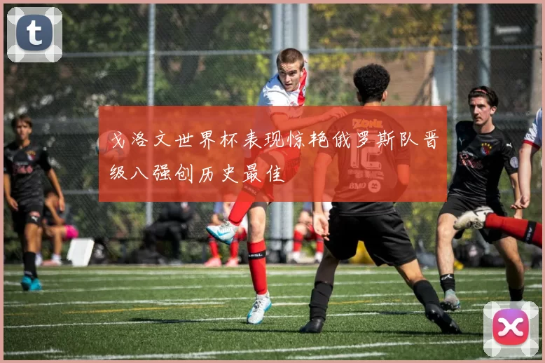 戈洛文世界杯表现惊艳俄罗斯队晋级八强创历史最佳