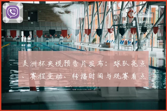 美洲杯央视预告片发布：球队亮点、赛程变动、转播时间与观赛看点