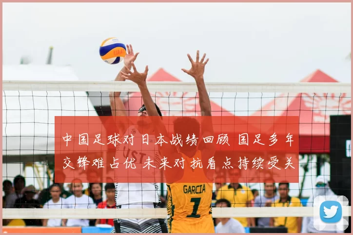 中国足球对日本战绩回顾 国足多年交锋难占优 未来对抗看点持续受关注