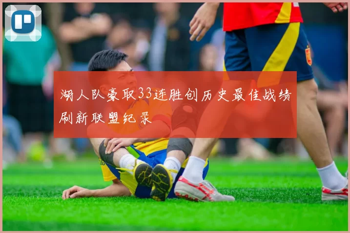 湖人队豪取33连胜创历史最佳战绩刷新联盟纪录