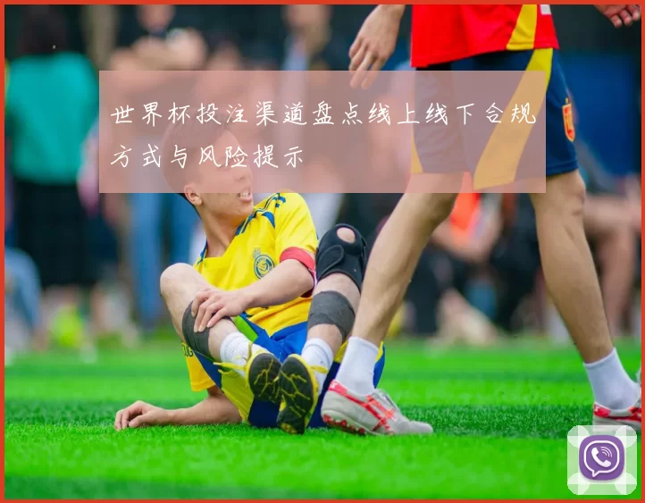 世界杯投注渠道盘点线上线下合规方式与风险提示
