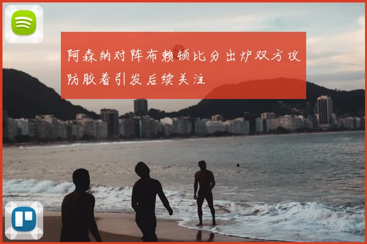 阿森纳对阵布赖顿比分出炉双方攻防胶着引发后续关注