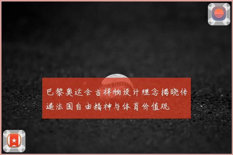 巴黎奥运会吉祥物设计理念揭晓传递法国自由精神与体育价值观
