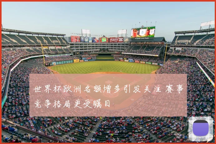 世界杯欧洲名额增多引发关注 赛事竞争格局更受瞩目