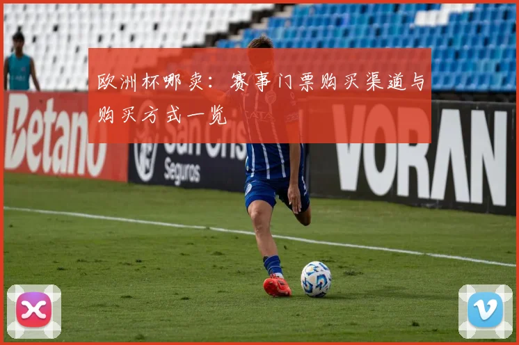 欧洲杯哪卖：赛事门票购买渠道与购买方式一览