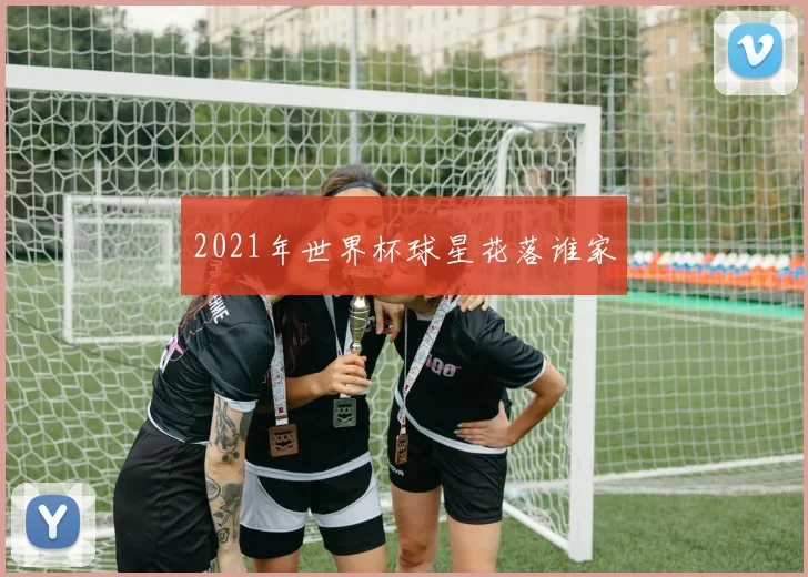 2021年世界杯球星花落谁家