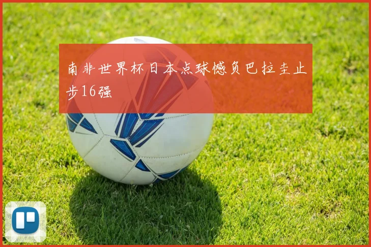 南非世界杯日本点球憾负巴拉圭止步16强