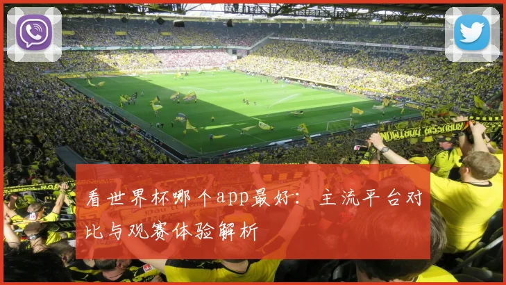 看世界杯哪个app最好：主流平台对比与观赛体验解析