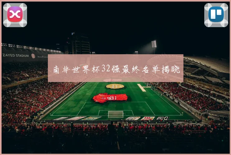 南非世界杯32强最终名单揭晓