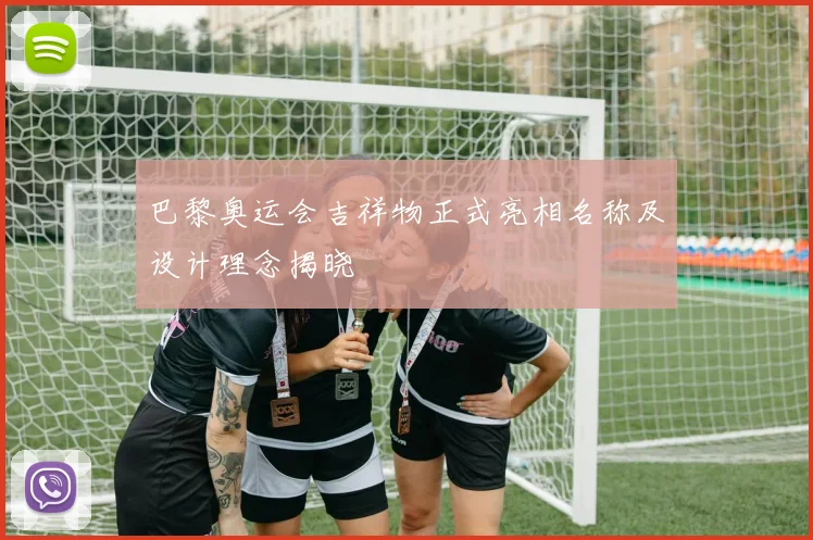 巴黎奥运会吉祥物正式亮相名称及设计理念揭晓