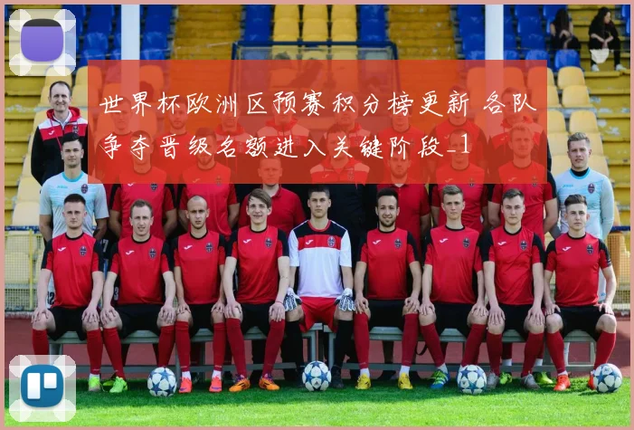 世界杯欧洲区预赛积分榜更新 各队争夺晋级名额进入关键阶段_1