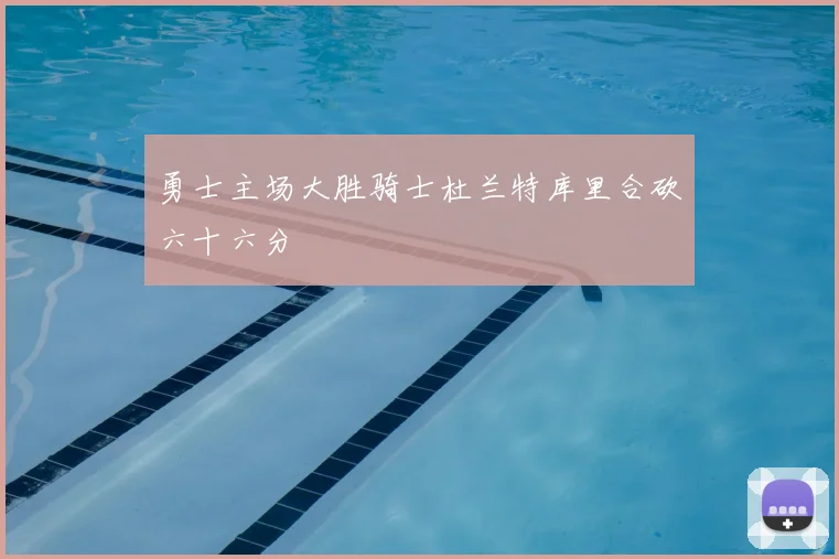 勇士主场大胜骑士杜兰特库里合砍六十六分